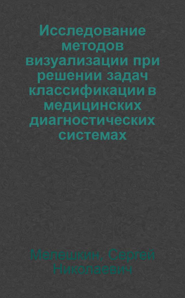 Исследование методов визуализации при решении задач классификации в медицинских диагностических системах : автореф. дис. на соиск. учен. степ. к.т.н. : спец. 05.11.17 <Приборы, системы и изделия мед. назначения> : спец. 05.13.18 <Мат. моделирование, числ. методы и комплексы программ>