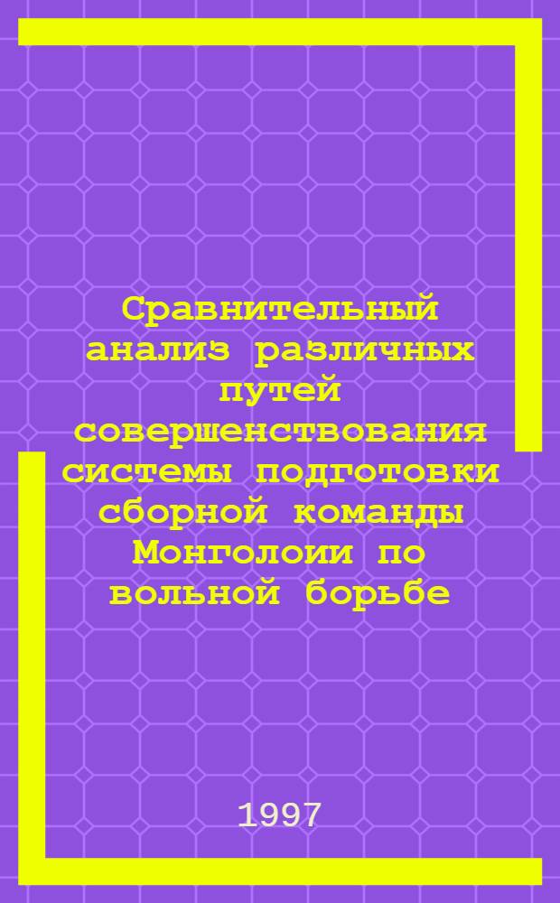 Сравнительный анализ различных путей совершенствования системы подготовки сборной команды Монголоии по вольной борьбе : автореф. дис. на соиск. учен. степ. к.п.н. : спец. 13.00.04