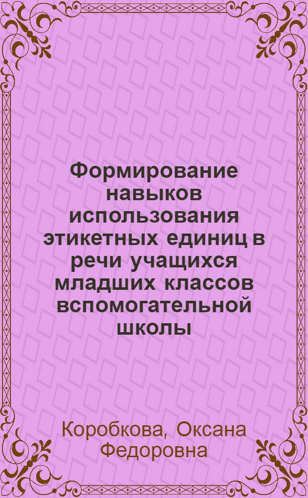 Формирование навыков использования этикетных единиц в речи учащихся младших классов вспомогательной школы : автореф. дис. на соиск. учен. степ. к.п.н. : спец. 13.00.03