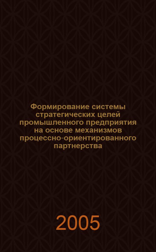 Формирование системы стратегических целей промышленного предприятия на основе механизмов процессно-ориентированного партнерства : автореф. дис. на соиск. учен. степ. канд. экон. наук : специальность 08.00.05 <Экономика и упр. нар. хоз-вом>