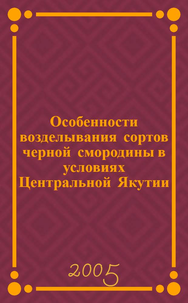 Особенности возделывания сортов черной смородины в условиях Центральной Якутии : автореф. дис. на соиск. учен. степ. канд. с.-х. наук : специальность 06.01.09 <Растениеводство>