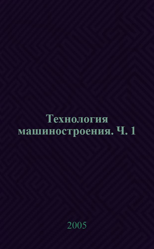 Технология машиностроения. Ч. 1 : Основы технологии сборки в машиностроении