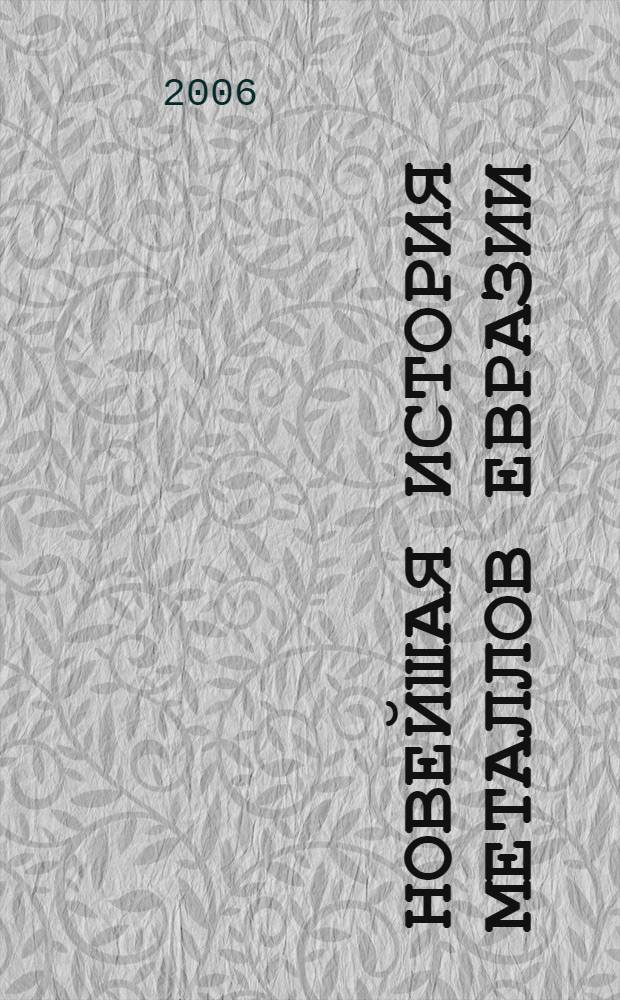 Новейшая история металлов Евразии ([995 - 2005] : международный пром. журн. "Металлы Евразии" : летопись десятилетия: экономика, горное дло, черная металлургия, цв. металлы, золото, редкие металлы