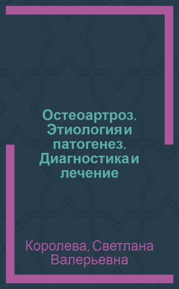 Остеоартроз. Этиология и патогенез. Диагностика и лечение : учебное пособие для системы послевузовского профессионального образования врачей