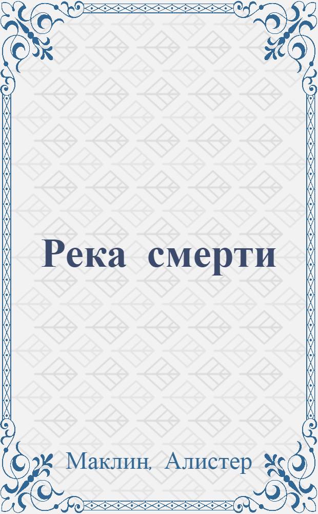 Река смерти; Страх отпирает двери: романы / Алистер Маклин; пер. с англ. Е. Гуляевой, М. Кориневской