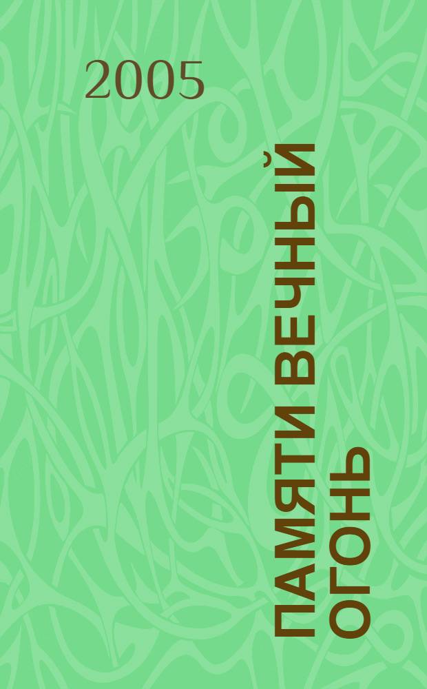 Памяти вечный огонь : биографический справочник