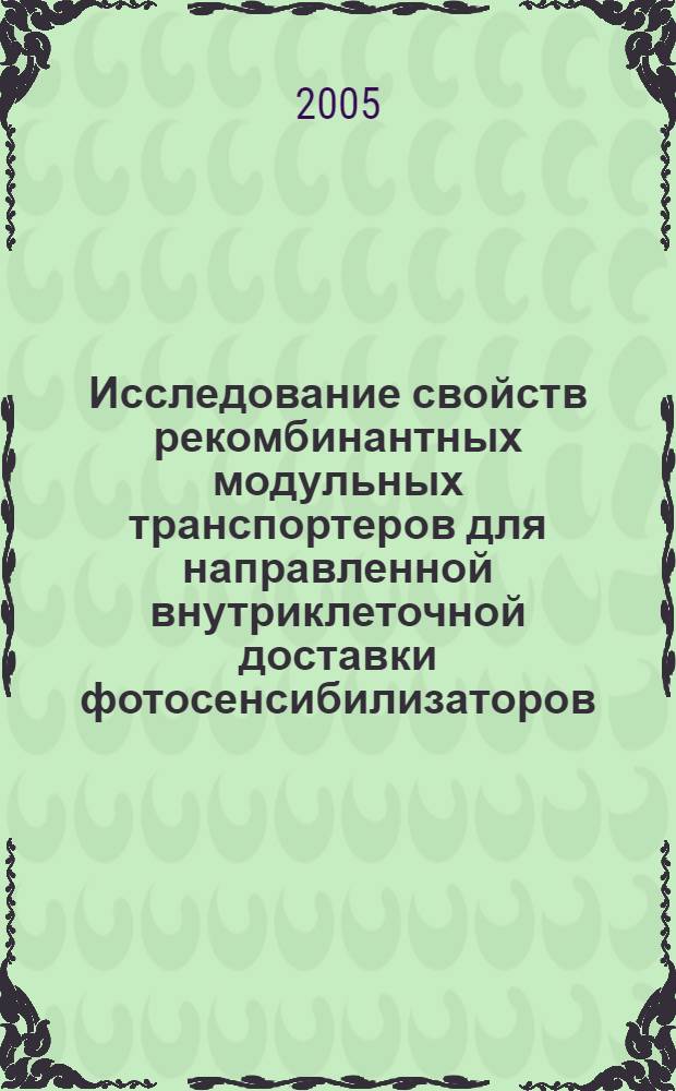 Исследование свойств рекомбинантных модульных транспортеров для направленной внутриклеточной доставки фотосенсибилизаторов : автореф. дис. на соиск. учен. степ. канд. биол. наук : специальность 03.00.02 <Биофизика> ; специальность 03.00.03 <Молекуляр. биология>
