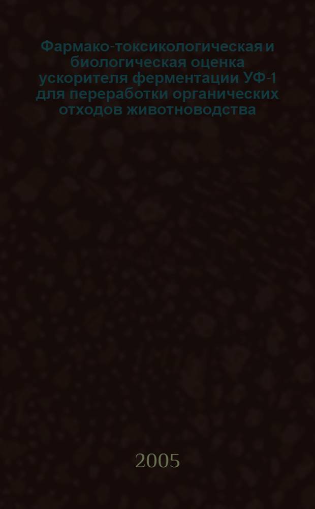 Фармако-токсикологическая и биологическая оценка ускорителя ферментации УФ-1 для переработки органических отходов животноводства : автореф. дис. на соиск. учен. степ. канд. биол. наук : специальность 16.00.04 <Ветеринар. фармакология с токсикологией> ; специальность 03.00.07 <Микробиология>