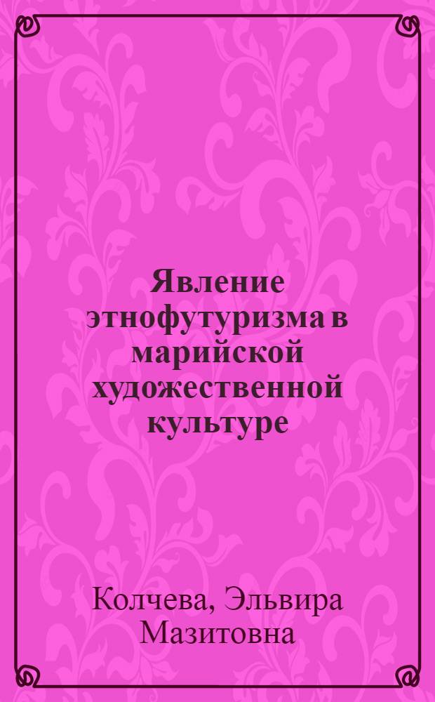 Явление этнофутуризма в марийской художественной культуре : автореф. дис. на соиск. учен. степ. канд. искусствоведения : специальность 24.00.01 <Теория и история культуры>