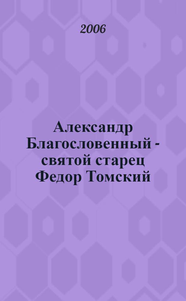 Александр Благословенный - святой старец Федор Томский: монарх-монах : историческое исследование