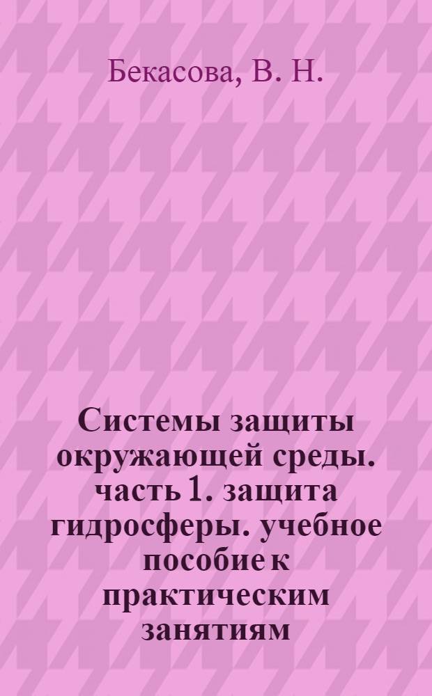 Системы защиты окружающей среды. часть 1. защита гидросферы. учебное пособие к практическим занятиям