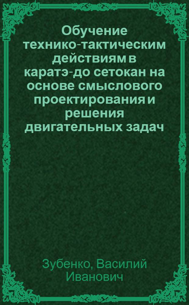 Обучение технико-тактическим действиям в каратэ-до сетокан на основе смыслового проектирования и решения двигательных задач : автореф. дис. на соиск. учен. степ. к.п.н. : спец. 13.00.04 <Теория и методика физ. воспитания, спортив. тренировки, оздоровит. и адаптив. физ. культуры>