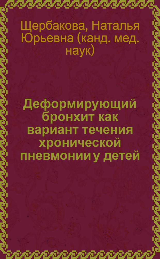 Деформирующий бронхит как вариант течения хронической пневмонии у детей : автореф. дис. на соиск. учен. степ. к.м.н. : спец. 14.00.09 <Педиатрия>