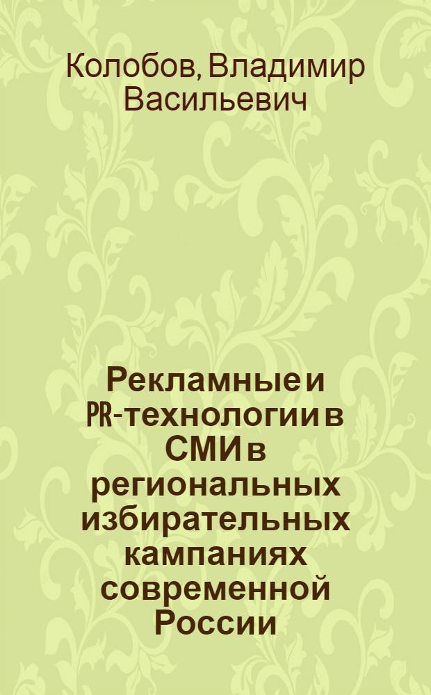 Рекламные и PR-технологии в СМИ в региональных избирательных кампаниях современной России (1995 - 2005 гг.) : автореф. дис. на соиск. учен. степ. к.филол.н. : спец. 10.01.10 <Журналистика>