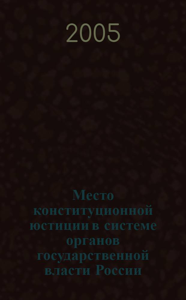 Место конституционной юстиции в системе органов государственной власти России : автореф. дис. на соиск. учен. степ. к.полит.н. : спец. 23.00.02 <Полит. ин-ты, этнополит. конфликтология, нац. и полит. процессы и технологии>