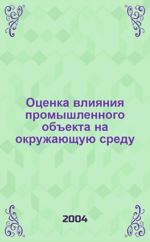 Оценка влияния промышленного объекта на окружающую среду : учебное пособие : для студентов специальностей 280201 - "Охрана окружающей среды и рациональное использование природных ресурсов", "020802 - "Природопользование" и 270112 - "Водоснабжение и водоотведение""