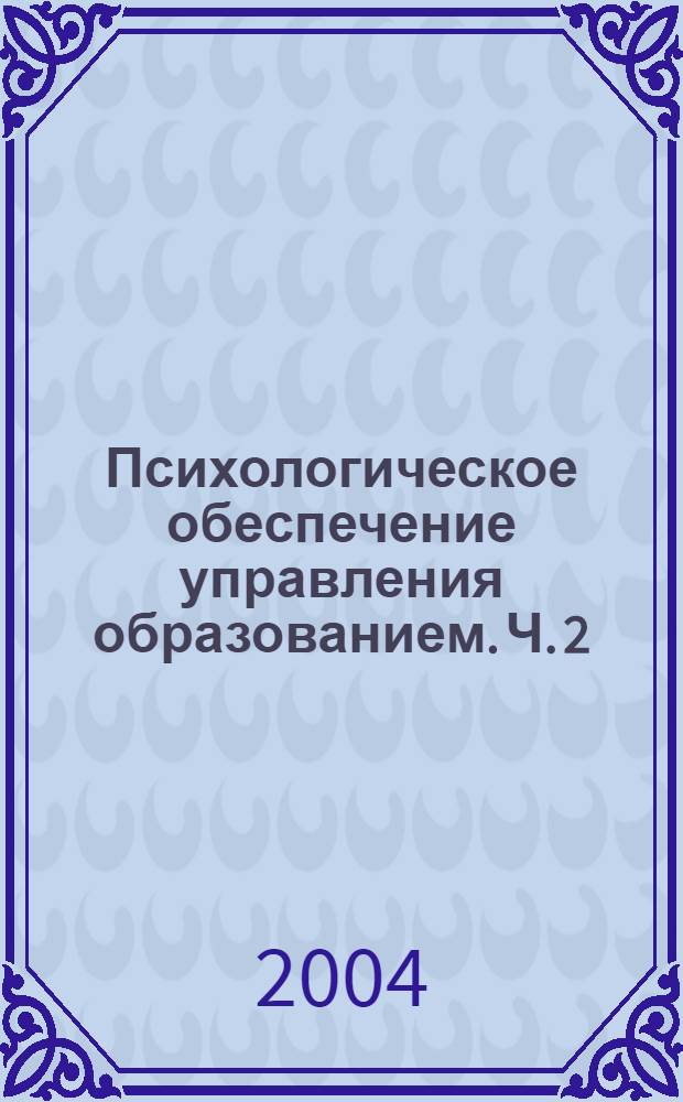 Психологическое обеспечение управления образованием. Ч. 2 : Технологии психологического обеспечения управления образованием