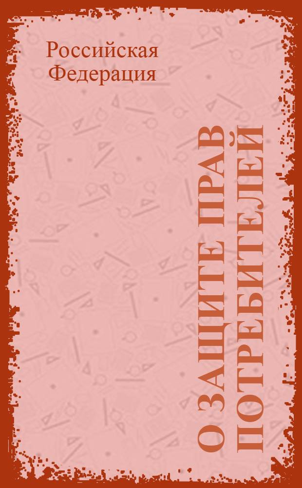 О защите прав потребителей : официальный текст : Федеральный закон от 7 февраля 1992 года N° 2300-1