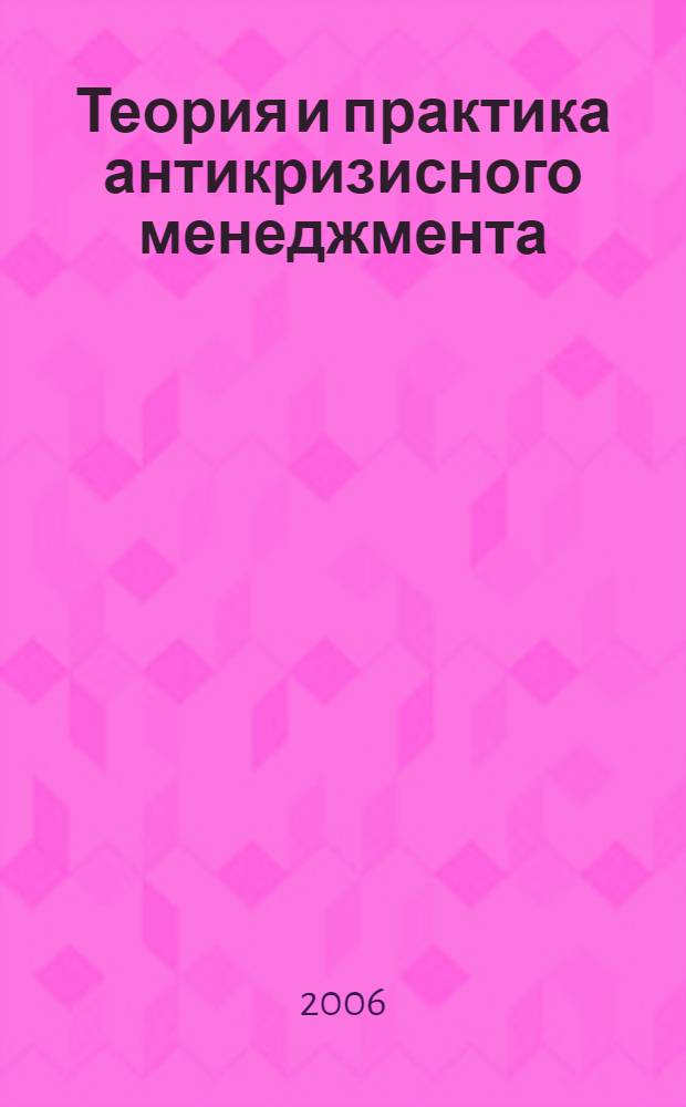 Теория и практика антикризисного менеджмента : IV Междунар. науч.-практическая конф., апр. 2006 г. : сб. ст
