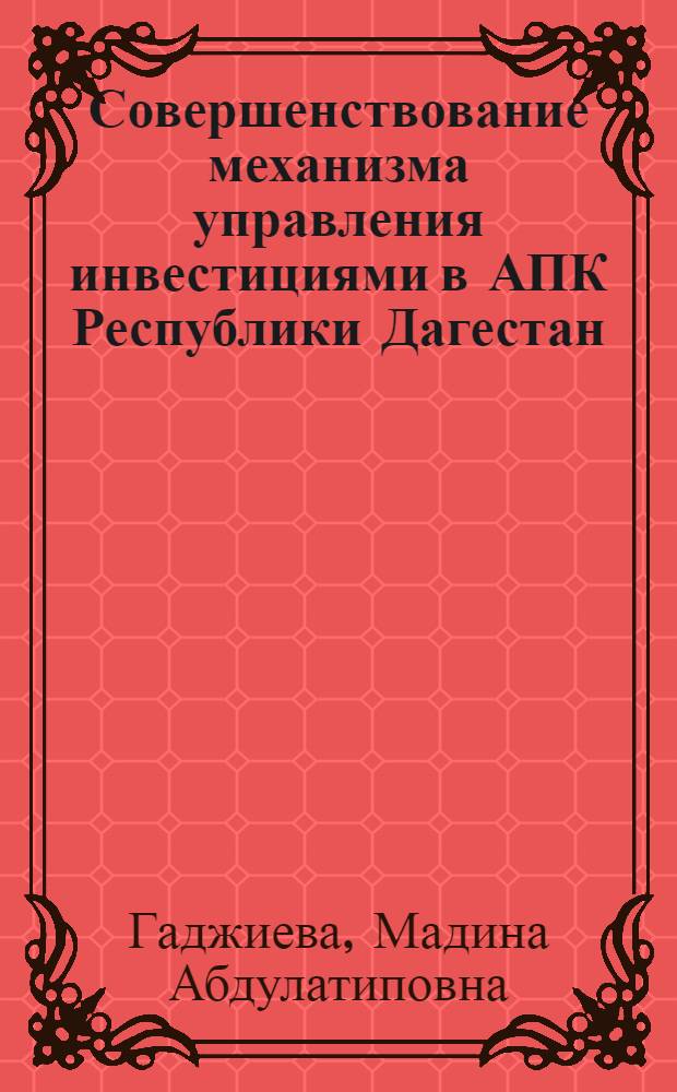 Совершенствование механизма управления инвестициями в АПК Республики Дагестан : автореф. дис. на соиск. учен. степ. к.э.н. : спец. 08.00.05 <Экономика и упр. нар. хоз-вом>