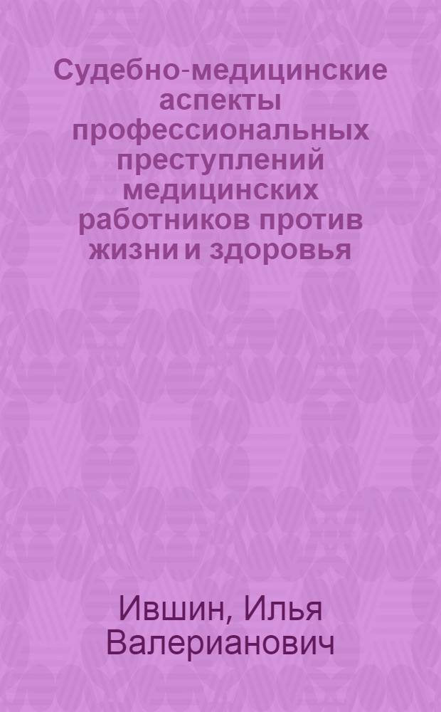 Судебно-медицинские аспекты профессиональных преступлений медицинских работников против жизни и здоровья : автореф. дис. на соиск. учен. степ. к.м.н. : спец. 14.00.24 <Судеб. медицина>