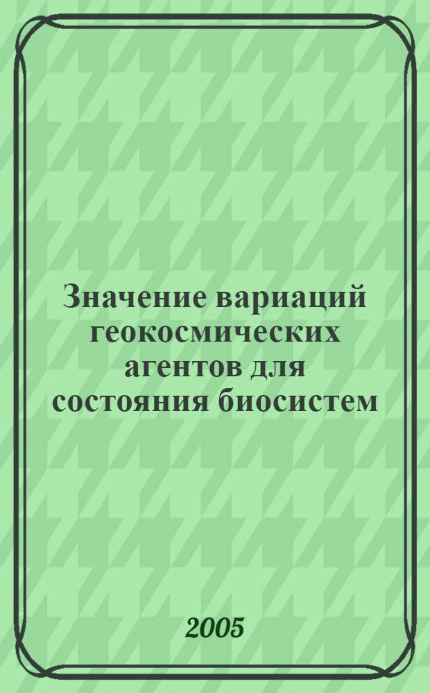 Значение вариаций геокосмических агентов для состояния биосистем : автореф. дис. на соиск. учен. степ. д.б.н. : спец. 03.00.02 <Биофизика>