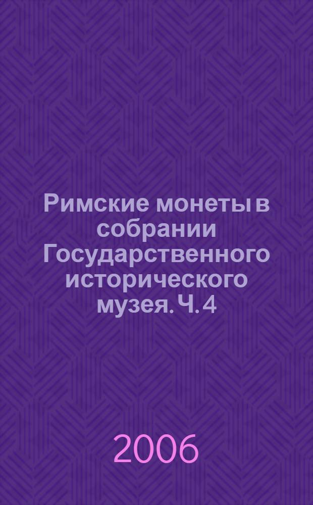 Римские монеты в собрании Государственного исторического музея. Ч. 4 : Поздняя Империя от Диоклетиана до Зенона
