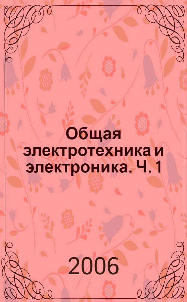 Общая электротехника и электроника. Ч. 1 : Линейные электрические цепи