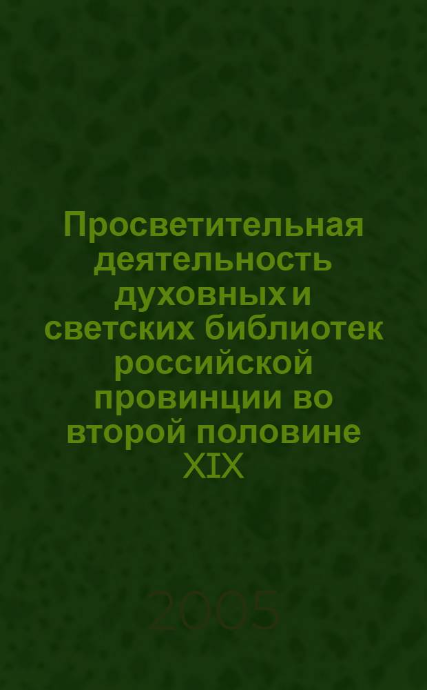 Просветительная деятельность духовных и светских библиотек российской провинции во второй половине XIX - начале XX веков : автореф. дис. на соиск. учен. степ. канд. ист. наук : специальность 07.00.02 <Отечеств. история>