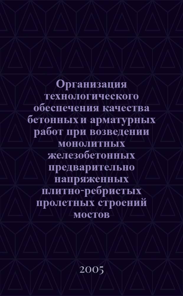 Организация технологического обеспечения качества бетонных и арматурных работ при возведении монолитных железобетонных предварительно напряженных плитно-ребристых пролетных строений мостов : дис. в форме науч. докл. на соиск. учен. степ. канд. техн. наук : специальность 05.02.22 <Орг. пр-ва>