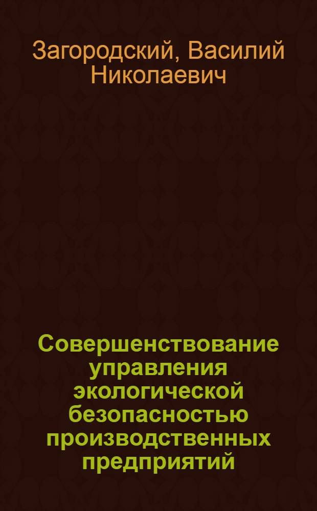 Совершенствование управления экологической безопасностью производственных предприятий : дис. в форме науч. докл. на соиск. учен. степ. д.т.н. : спец. 05.02.22 <Орг. пр-ва>