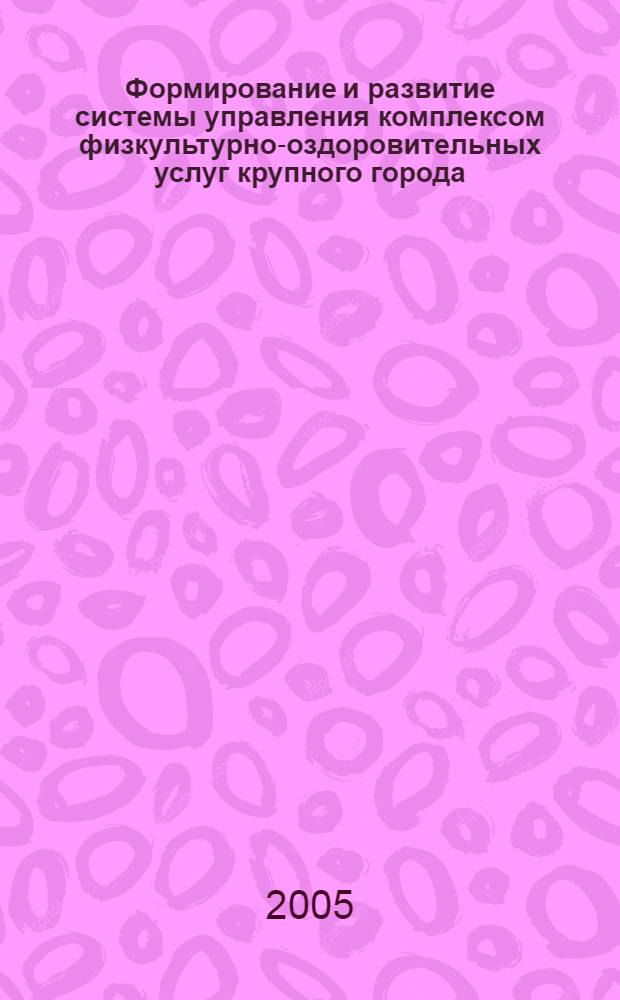 Формирование и развитие системы управления комплексом физкультурно-оздоровительных услуг крупного города : автореф. дис. на соиск. учен. степ. к.э.н. : спец. 08.00.05 <Экономика и упр. нар. хоз-вом>
