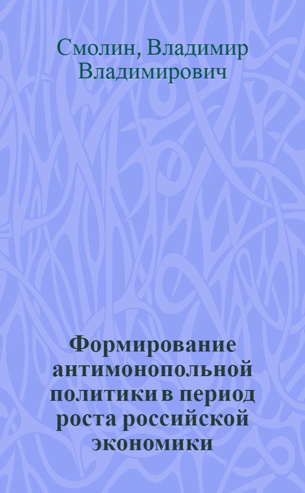 Формирование антимонопольной политики в период роста российской экономики : автореф. дис. на соиск. учен. степ. к.э.н. : спец. 08.00.05 <Экономика и упр. нар. хоз-вом>
