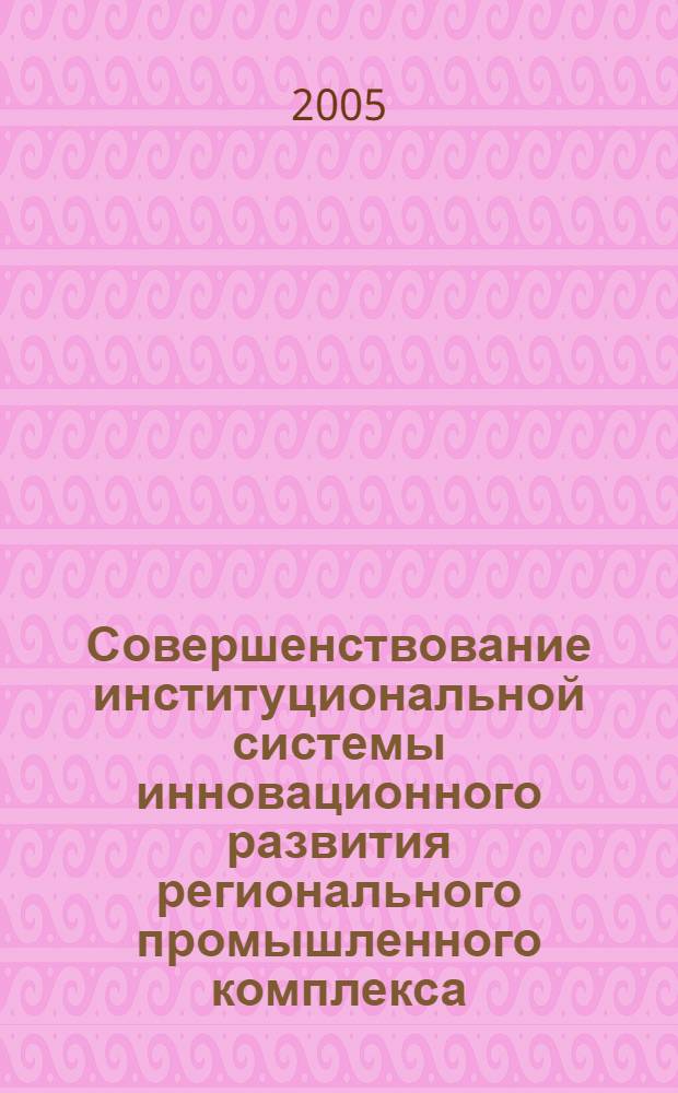 Совершенствование институциональной системы инновационного развития регионального промышленного комплекса (на примере Республики Татарстан) : автореф. дис. на соиск. учен. степ. д-ра экон. наук : специальность 08.00.05 <Экономика и упр. нар. хоз-вом>