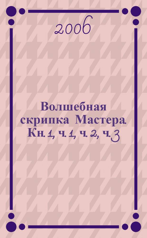Волшебная скрипка Мастера. [Кн. 1, ч. 1, ч. 2, ч. 3]