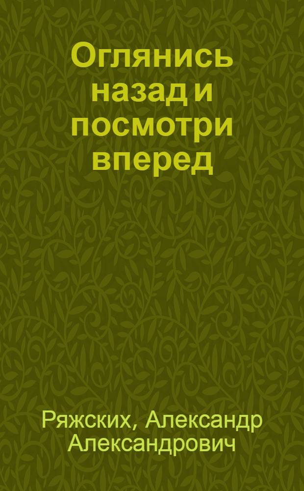 Оглянись назад и посмотри вперед : записки военного инженера : 60-летию начала ракетно-космической эры Родины