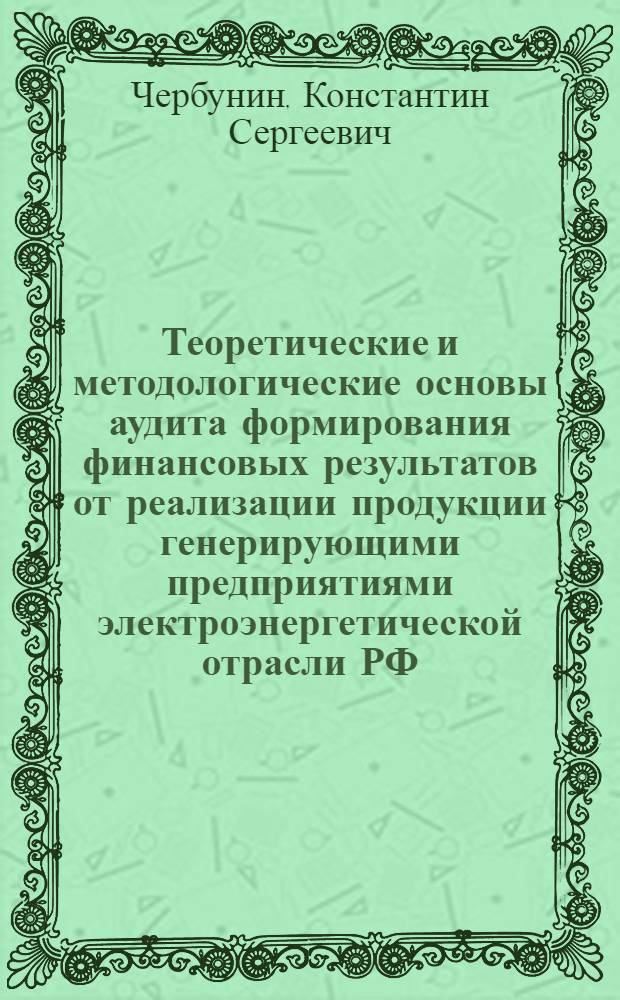 Теоретические и методологические основы аудита формирования финансовых результатов от реализации продукции генерирующими предприятиями электроэнергетической отрасли РФ : науч. изд