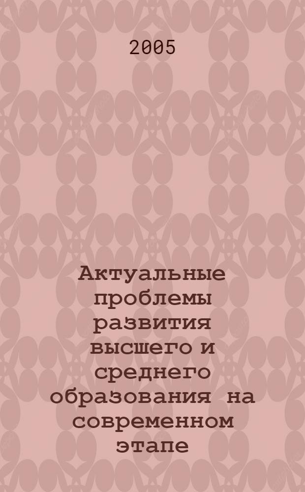 Актуальные проблемы развития высшего и среднего образования на современном этапе : материалы III Самарской. региональной науч.-практической конф. ученых и педагогов-практиков, 23-24 сентября 2004 г. Самара