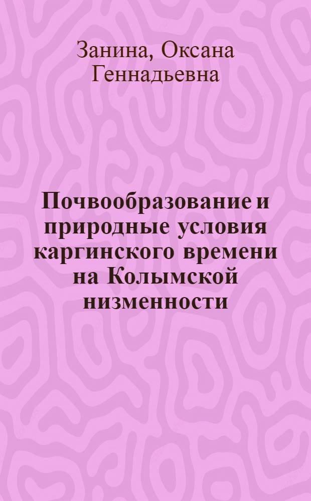 Почвообразование и природные условия каргинского времени на Колымской низменности : автореф. дис. на соиск. учен. степ. к.г.н. : спец. 25.00.25 <Геоморфология и эволюц. география>