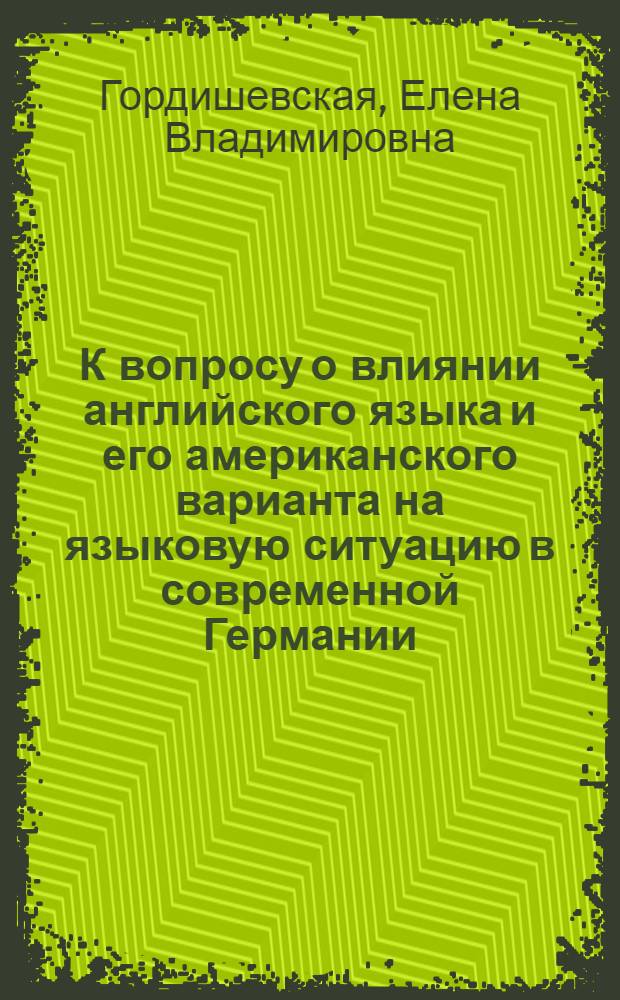 К вопросу о влиянии английского языка и его американского варианта на языковую ситуацию в современной Германии : автореф. дис. на соиск. учен. степ. к.филол.н. : спец. 10.02.04 <Герм. яз.>