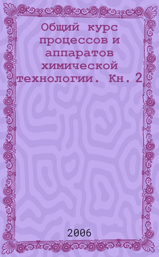 Общий курс процессов и аппаратов химической технологии. Кн. 2