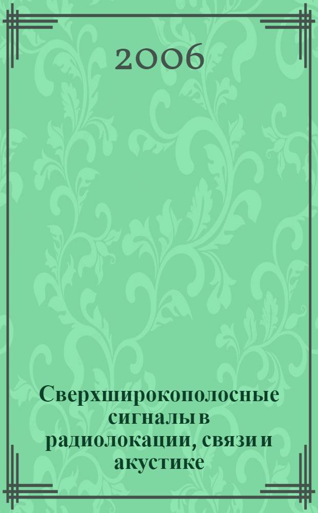 Сверхширокополосные сигналы в радиолокации, связи и акустике = Ultrawid-band signals in radar, communication and acoustics : Вторая Всероссийская научная конференция-семинар, Муром, 4-7 июля 2006 г. : сборник докладов