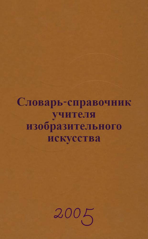 Словарь-справочник учителя изобразительного искусства