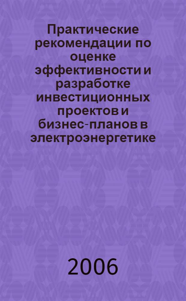 Практические рекомендации по оценке эффективности и разработке инвестиционных проектов и бизнес-планов в электроэнергетике (с типовыми примерами). Кн. 2 : Практические примеры расчета эффективности инвестиционных проектов
