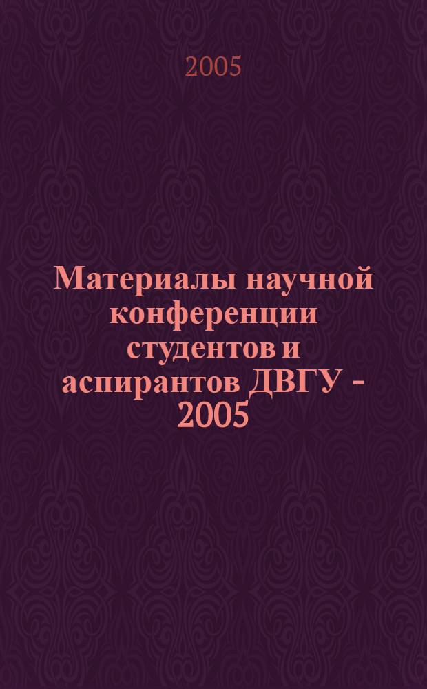 Материалы научной конференции студентов и аспирантов ДВГУ - 2005