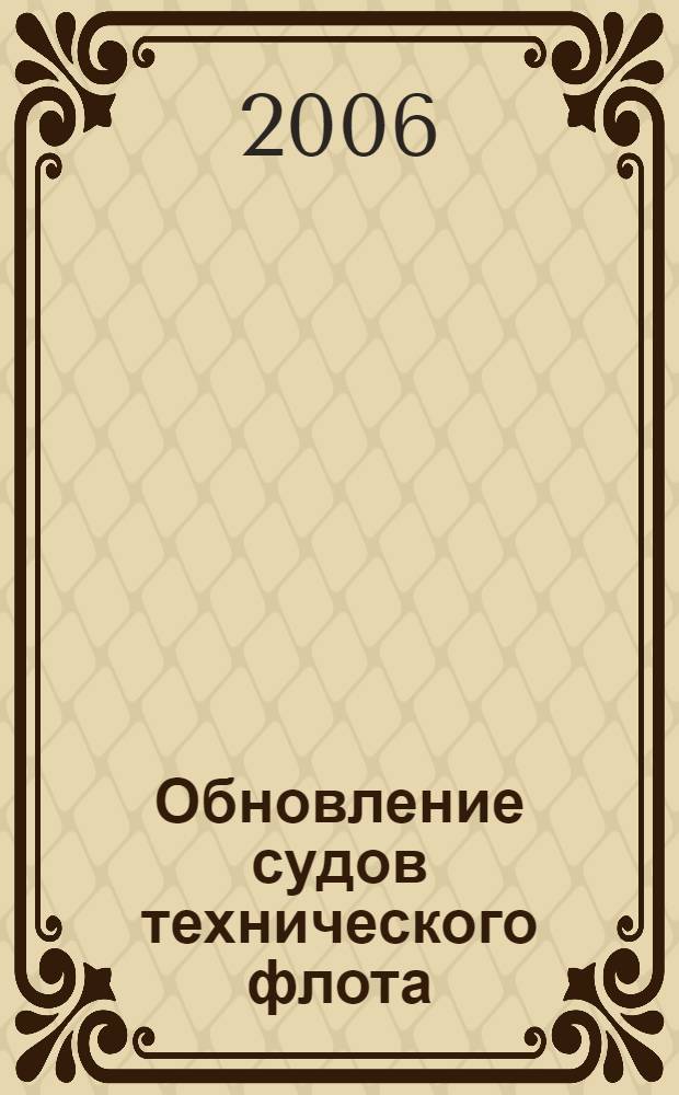 Обновление судов технического флота : рук. Р.016-1006 : введено в действие с 05.05.2006 г.