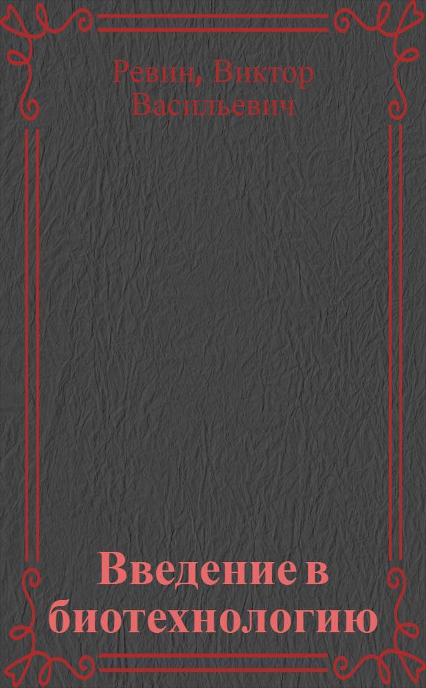 Введение в биотехнологию: от пробиркт до биореактора : учебное пособие : для студентов, обучающихся по специальности 011600 "Биология"