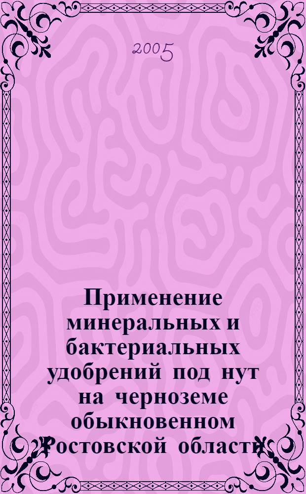 Применение минеральных и бактериальных удобрений под нут на черноземе обыкновенном Ростовской области : автореф. дис. на соиск. учен. степ. к.с.-х.н. : спец. 06.01.04 <Агрохимия>