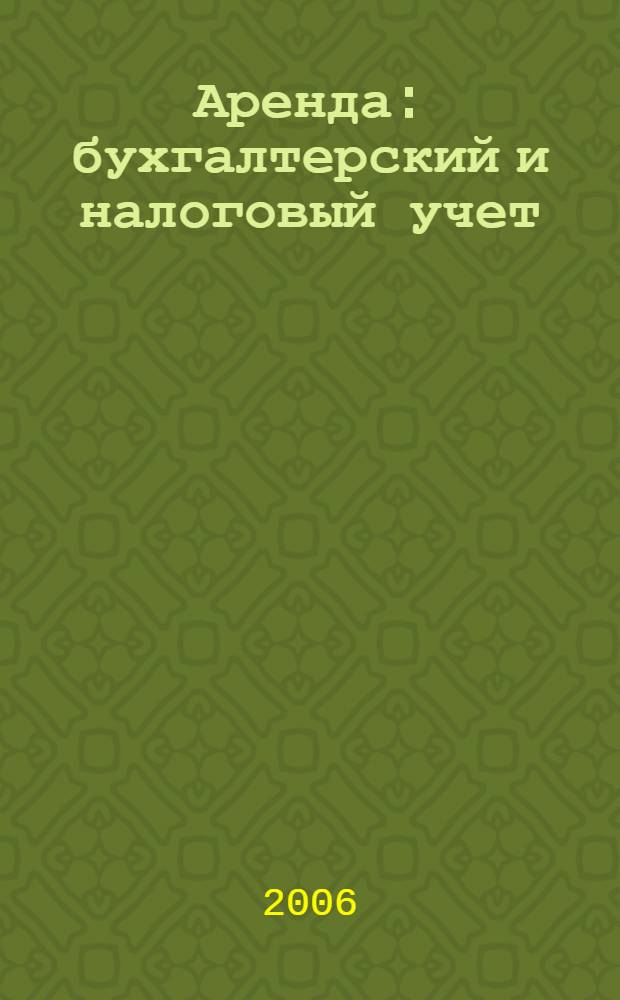 Аренда : бухгалтерский и налоговый учет : с учетом изменений, внесенных в главы 21 и 25 НК РФ, ПБУ 6/01
