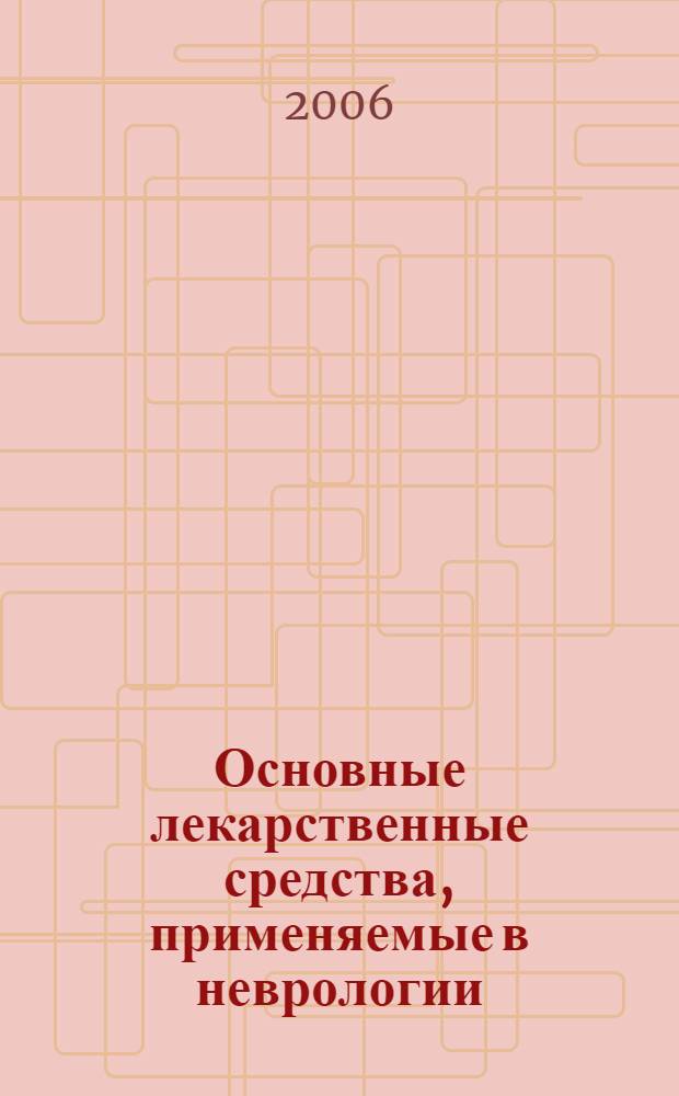 Основные лекарственные средства, применяемые в неврологии : справочник